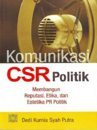 Komunikasi CSR Politik Membangun reputasi, etika, dan estetika PR politik